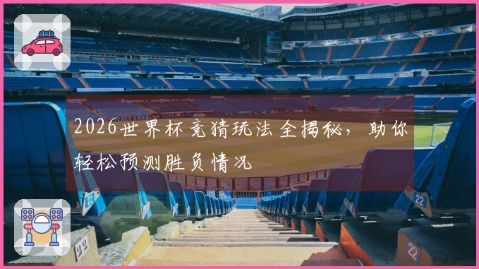 2026世界杯竞猜玩法全揭秘，助你轻松预测胜负情况