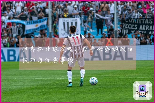 世界杯让球攻略：新手必知的投注技巧与注意事项