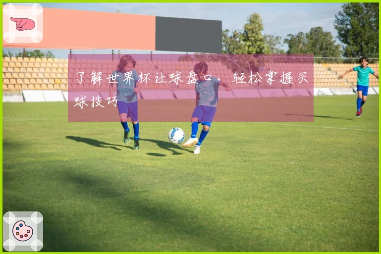 了解世界杯让球盘口，轻松掌握买球技巧