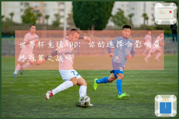 世界杯竞猜App：你的选择会影响最终冠军之战吗