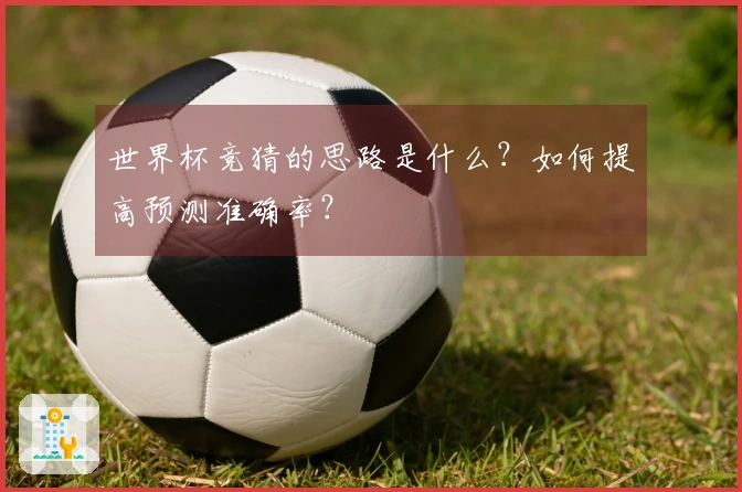 世界杯竞猜的思路是什么？如何提高预测准确率？