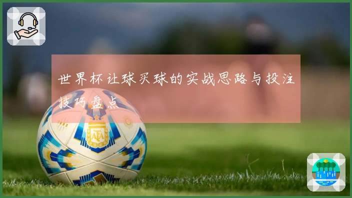 世界杯让球买球的实战思路与投注技巧盘点