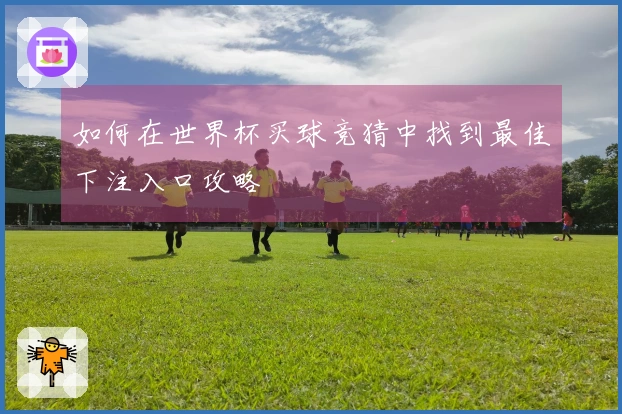 如何在世界杯买球竞猜中找到最佳下注入口攻略