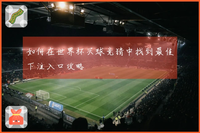 如何在世界杯买球竞猜中找到最佳下注入口攻略