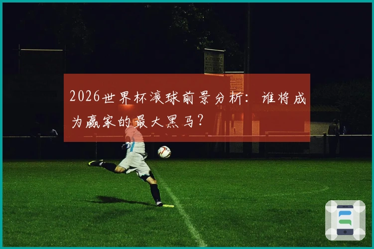 2026世界杯滚球前景分析：谁将成为赢家的最大黑马？