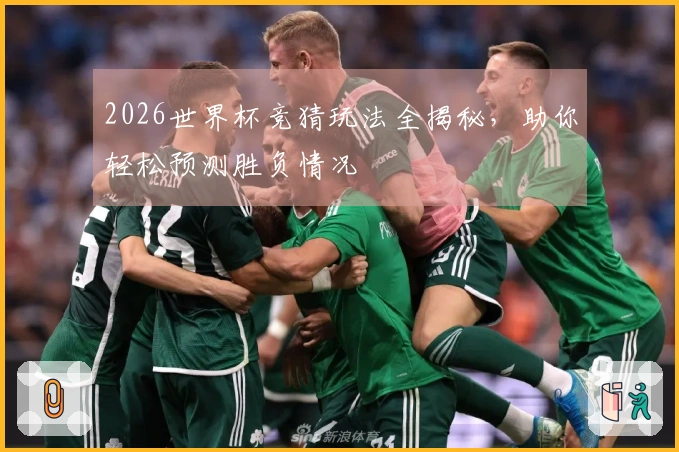 2026世界杯竞猜玩法全揭秘，助你轻松预测胜负情况