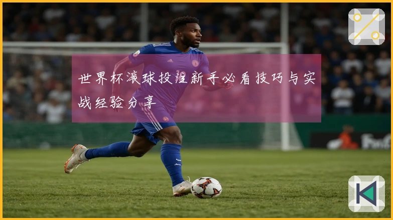 世界杯滚球投注新手必看技巧与实战经验分享