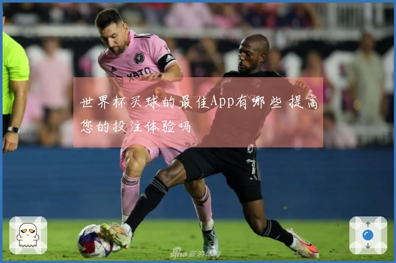 世界杯买球的最佳App有哪些 提高您的投注体验吗
