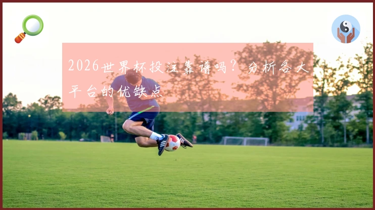 2026世界杯投注靠谱吗？分析各大平台的优缺点