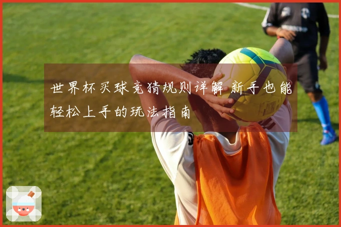 世界杯买球竞猜规则详解 新手也能轻松上手的玩法指南