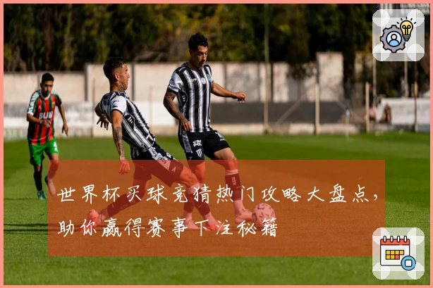 世界杯买球竞猜热门攻略大盘点，助你赢得赛事下注秘籍