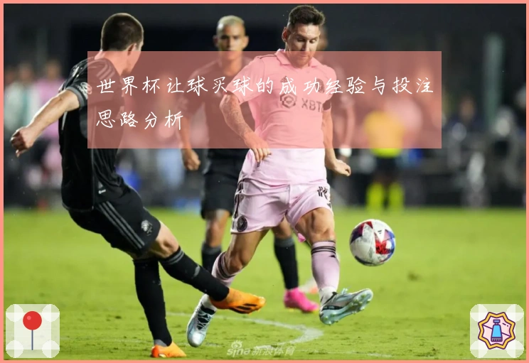 世界杯让球买球的成功经验与投注思路分析