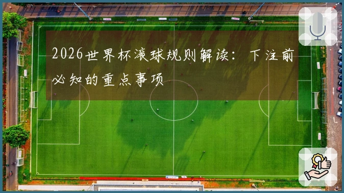 2026世界杯滚球规则解读：下注前必知的重点事项