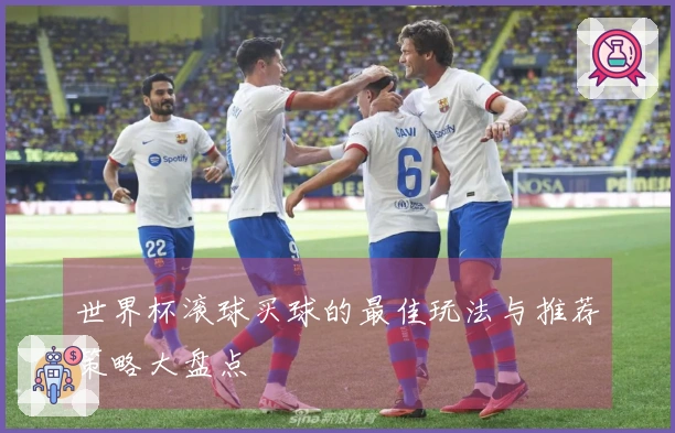 世界杯滚球买球的最佳玩法与推荐策略大盘点