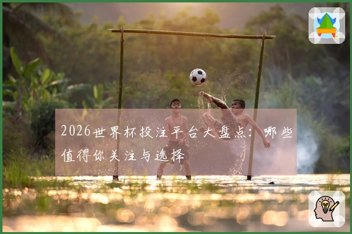 2026世界杯投注平台大盘点：哪些值得你关注与选择