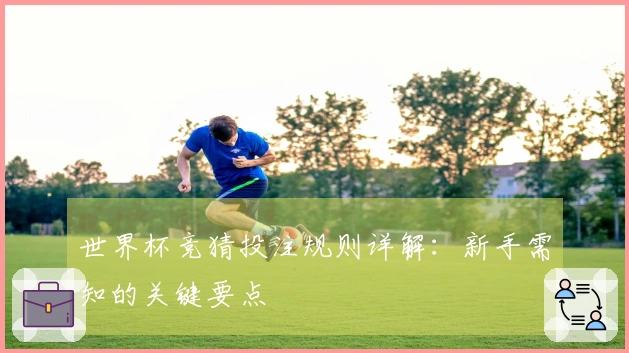 世界杯竞猜投注规则详解：新手需知的关键要点