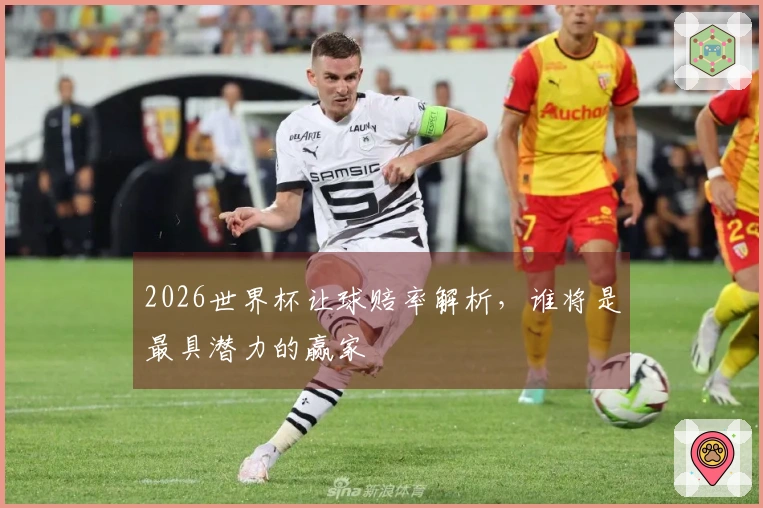 2026世界杯让球赔率解析，谁将是最具潜力的赢家