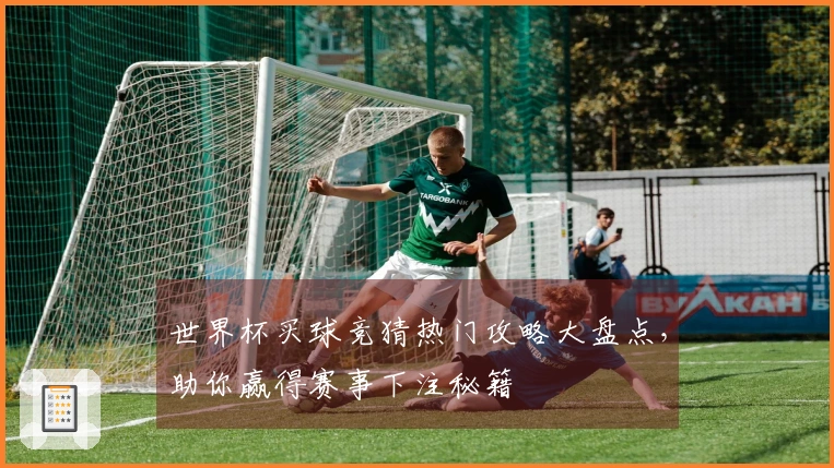 世界杯买球竞猜热门攻略大盘点，助你赢得赛事下注秘籍