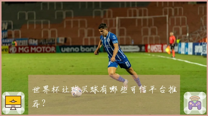 世界杯让球买球有哪些可信平台推荐？