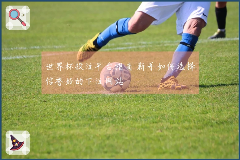 世界杯投注平台指南 新手如何选择信誉好的下注网站