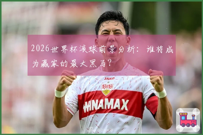 2026世界杯滚球前景分析：谁将成为赢家的最大黑马？